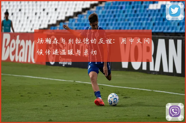 杨瀚森与利拉德的友谊：用中文问候传递温暖与亲切