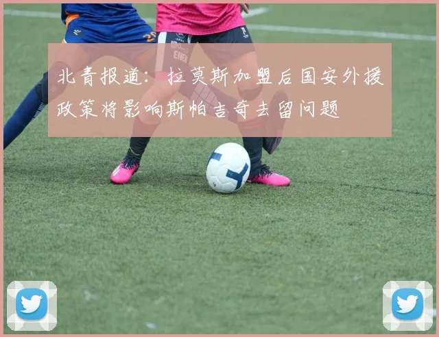 北青报道：拉莫斯加盟后国安外援政策将影响斯帕吉奇去留问题