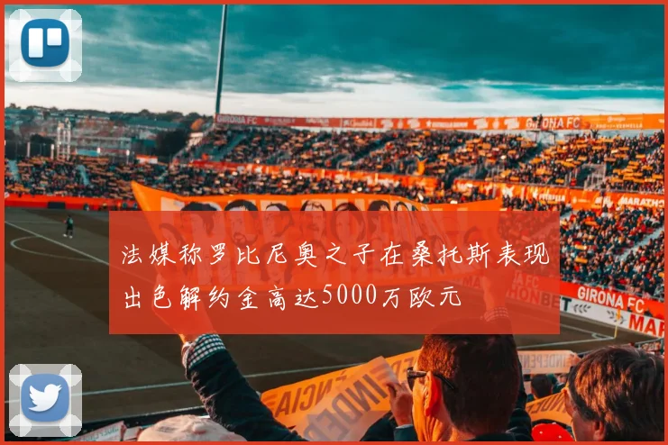 法媒称罗比尼奥之子在桑托斯表现出色解约金高达5000万欧元