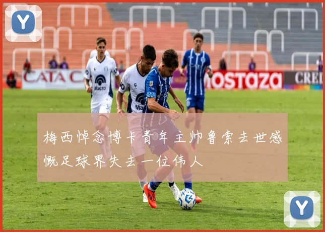 梅西悼念博卡青年主帅鲁索去世感慨足球界失去一位伟人