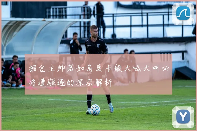 掘金主帅若如乌度卡般大喊大叫必将遭驱逐的深层解析