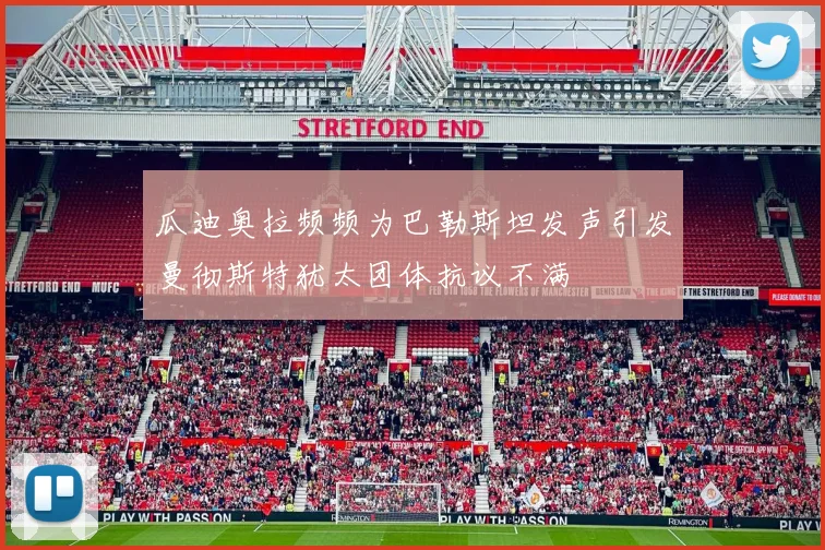 瓜迪奥拉频频为巴勒斯坦发声引发曼彻斯特犹太团体抗议不满