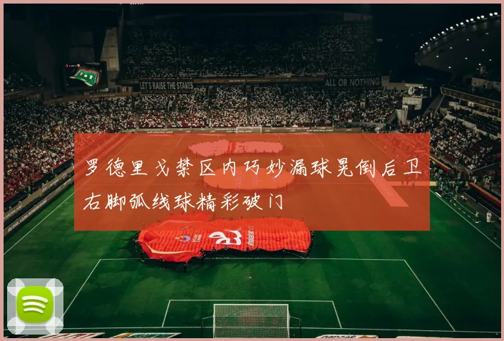 罗德里戈禁区内巧妙漏球晃倒后卫右脚弧线球精彩破门