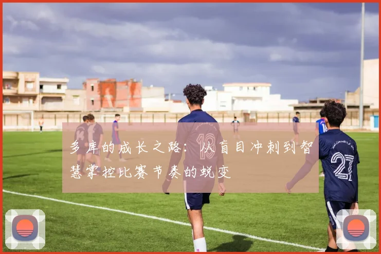 多库的成长之路：从盲目冲刺到智慧掌控比赛节奏的蜕变