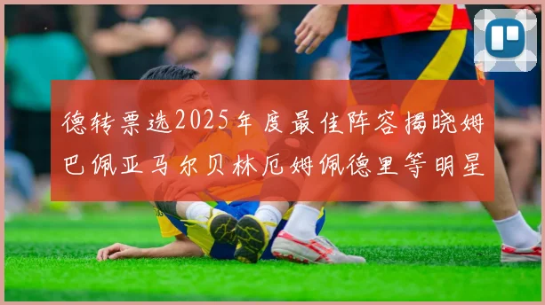 德转票选2025年度最佳阵容揭晓姆巴佩亚马尔贝林厄姆佩德里等明星球员入围